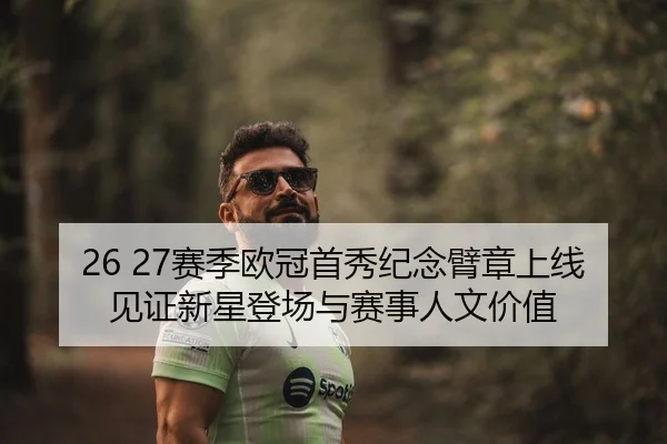 26 27赛季欧冠首秀纪念臂章上线 见证新星登场与赛事人文价值
